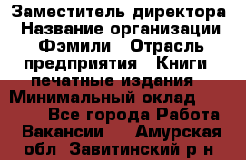 Заместитель директора › Название организации ­ Фэмили › Отрасль предприятия ­ Книги, печатные издания › Минимальный оклад ­ 18 000 - Все города Работа » Вакансии   . Амурская обл.,Завитинский р-н